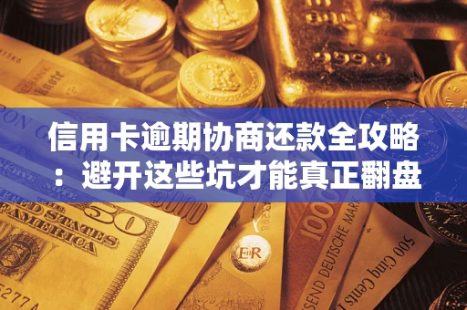 济南信用卡逾期协商还款全攻略：避开这些坑才能真正翻盘